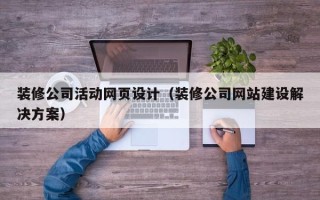 嘉鱼装修公司活动网页设计（装修公司网站建设解决方案）