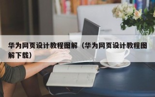嘉鱼华为网页设计教程图解（华为网页设计教程图解下载）