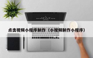 嘉鱼点击视频小程序制作（小视频制作小程序）