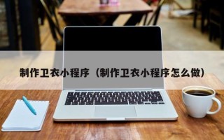 嘉鱼制作卫衣小程序（制作卫衣小程序怎么做）