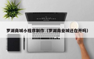 嘉鱼罗湖商城小程序制作（罗湖商业城还在开吗）