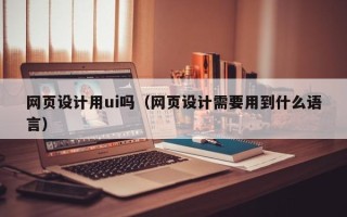 嘉鱼网页设计用ui吗（网页设计需要用到什么语言）